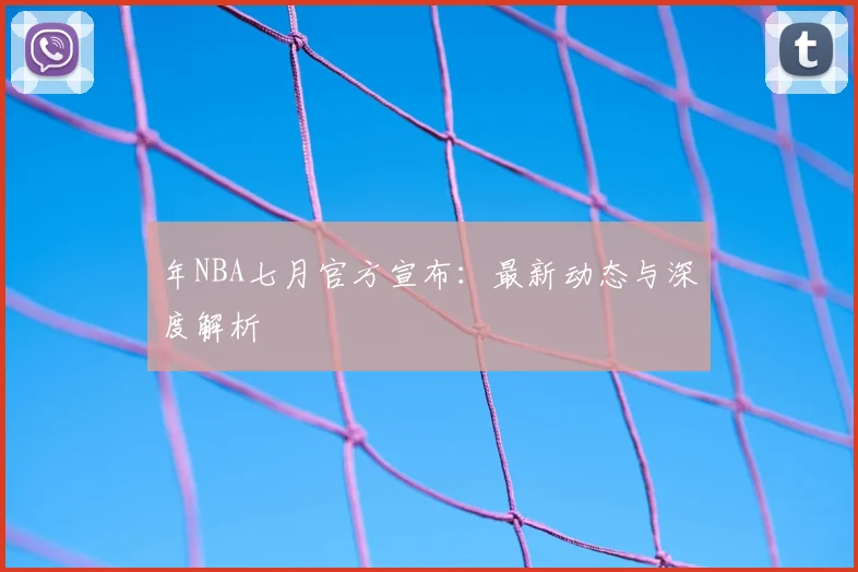 年NBA七月官方宣布：最新动态与深度解析