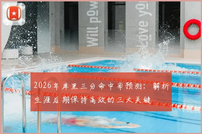 2026年库里三分命中率预测：解析生涯后期保持高效的三大关键