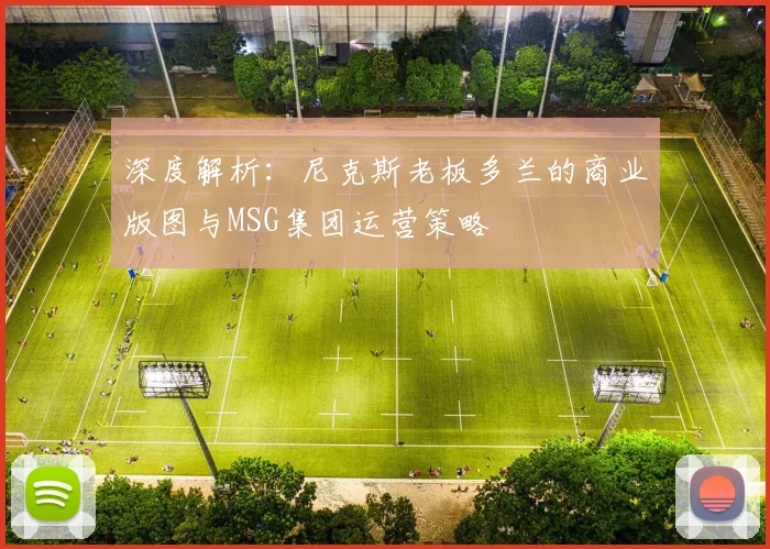 深度解析：尼克斯老板多兰的商业版图与MSG集团运营策略
