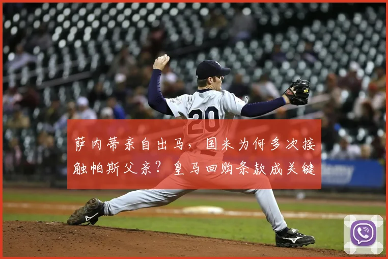 萨内蒂亲自出马，国米为何多次接触帕斯父亲？皇马回购条款成关键
